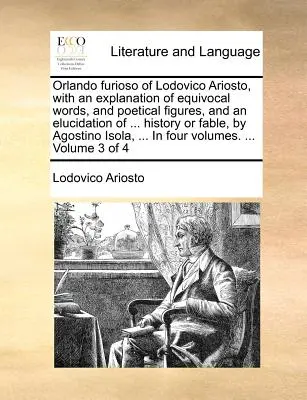 Orlando Furioso de Lodovico Ariosto, cu o explicație a cuvintelor echivoce și a figurilor poetice, și o elucidare a ... Istorie sau fabulă, de Agos - Orlando Furioso of Lodovico Ariosto, with an Explanation of Equivocal Words, and Poetical Figures, and an Elucidation of ... History or Fable, by Agos