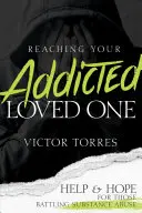Reaching Your Addicted Loved One: Help and Hope for Those Battling Substance Abuse