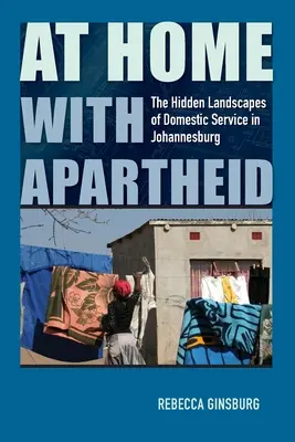 Acasă cu apartheidul: peisajele ascunse ale serviciului domestic în Johannesburg - At Home with Apartheid: The Hidden Landscapes of Domestic Service in Johannesburg