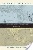 Atlantic Loyalties: Americanii din Florida de Vest spaniolă, 1785-1810 - Atlantic Loyalties: Americans in Spanish West Florida, 1785-1810