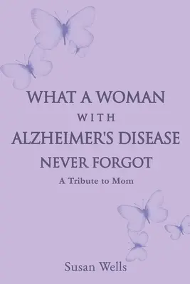 Ce nu a uitat niciodată o femeie cu boala Alzheimer: Un omagiu adus mamei - What a woman with Alzheimer's Disease never forgot: A tribute to mom