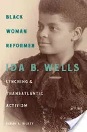 Femeia neagră reformatoare: Ida B. Wells, linșajul și activismul transatlantic - Black Woman Reformer: Ida B. Wells, Lynching, and Transatlantic Activism