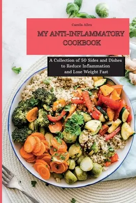 Cartea mea de bucate antiinflamatoare: O colecție de 50 de garnituri și feluri de mâncare pentru a reduce inflamația și a pierde în greutate rapid - My Anti-Inflammatory Cookbook: A Collection of 50 Sides and Dishes to Reduce Inflammation and Lose Weight Fast