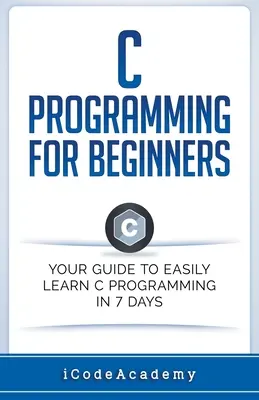 Programare C pentru începători: Ghidul dvs. pentru a învăța cu ușurință programarea C în 7 zile - C Programming for Beginners: Your Guide to Easily Learn C Programming In 7 Days