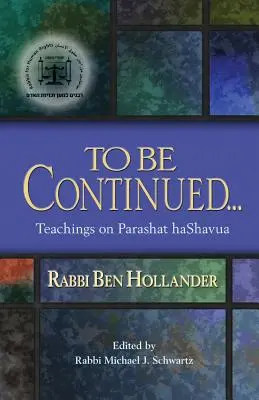 Pentru a fi continuat...: Învățăturile rabinului Ben Hollander despre Parashat Hashavua - To Be Continued...: Teachings of Rabbi Ben Hollander on Parashat Hashavua