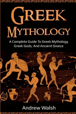 Mitologia greacă: Un ghid complet pentru mitologia greacă, zeii greci și Grecia antică - Greek Mythology: A Complete Guide to Greek Mythology, Greek Gods, and Ancient Greece