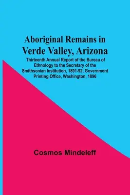 Rămășițele aborigene din Verde Valley, Arizona; Al treisprezecelea raport anual al Biroului de etnologie către secretarul Smithsonian Institution, 1891 - Aboriginal Remains In Verde Valley, Arizona; Thirteenth Annual Report Of The Bureau Of Ethnology To The Secretary Of The Smithsonian Institution, 1891