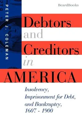 Debitori și creditori în America: Insolvență, închisoare pentru datorii și faliment, 1607-1900 - Debtors and Creditors in America: Insolvency, Imprisonment for Debt, and Bankruptcy, 1607-1900