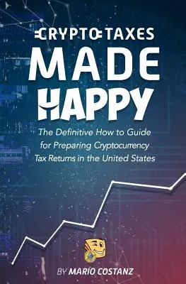 Crypto Taxes Made Happy: The Definitive How-To Guide For Preparing Cryptocurrency Tax Returns In The United States
