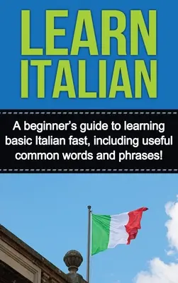 Învățați italiana: Un ghid pentru începători pentru învățarea rapidă a limbii italiene de bază, inclusiv cuvinte și expresii uzuale utile! - Learn Italian: A beginner's guide to learning basic Italian fast, including useful common words and phrases!