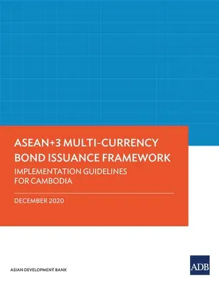 Cadrul Asean+3 de emisiune de obligațiuni în mai multe valute: Orientări de punere în aplicare pentru Cambodgia - Asean+3 Multi-Currency Bond Issuance Framework: Implementation Guidelines for Cambodia