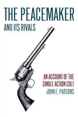 The Peacemaker and Its Rivals: O prezentare a Colt-ului cu acțiune unică (ediție retipărită) - The Peacemaker and Its Rivals: An Account of the Single Action Colt (Reprint Edition)