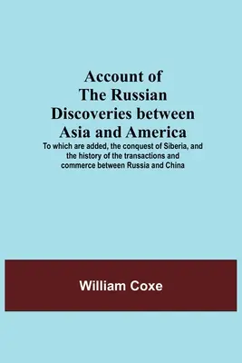 Relatarea descoperirilor rusești între Asia și America; la care se adaugă cucerirea Siberiei și istoria tranzacțiilor și comunicărilor - Account Of The Russian Discoveries Between Asia And America; To Which Are Added, The Conquest Of Siberia, And The History Of The Transactions And Comm