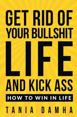 Scapă de viața ta de rahat și dă-i bătaie: Cum să învingi în viață - Get Rid of Your Bullshit Life and Kick Ass: How to Win in Life
