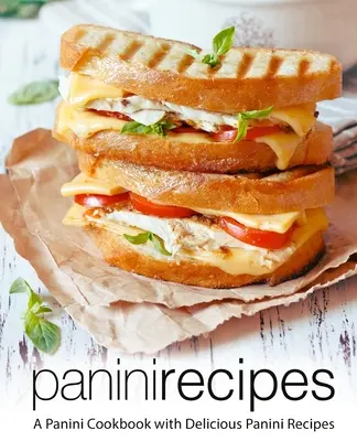Rețete Panini: O carte de bucate Panini cu rețete delicioase Panini (ediția a 2-a) - Panini Recipes: A Panini Cookbook with Delicious Panini Recipes (2nd Edition)
