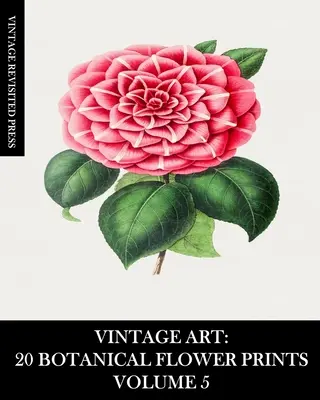 Vintage Art: 20 de imprimeuri botanice cu flori Volumul 5: Ephemera pentru înrămare, colaj, cărți de amintiri și jurnale junk - Vintage Art: 20 Botanical Flower Prints Volume 5: Ephemera for Framing, Collage, Scrapbooks and Junk Journals