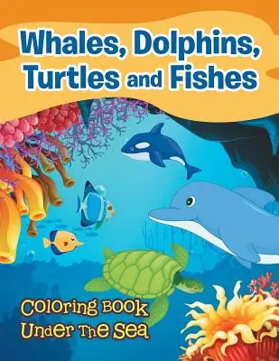 Balene, delfini, țestoase și pești: Carte de colorat sub mare - Whales, Dolphins, Turtles and Fishes: Coloring Book Under The Sea