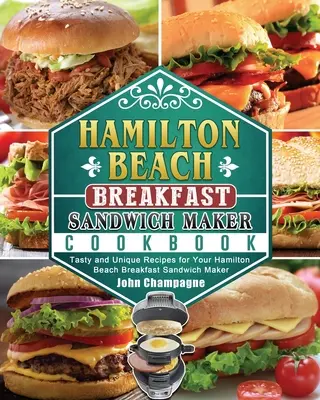 Hamilton Beach Breakfast Sandwich Maker Cookbook: Rețete gustoase și unice pentru Hamilton Beach Breakfast Sandwich Maker - Hamilton Beach Breakfast Sandwich Maker Cookbook: Tasty and Unique Recipes for Your Hamilton Beach Breakfast Sandwich Maker