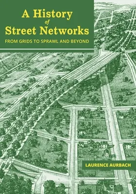 O istorie a rețelelor de străzi: de la grile la expansiune și dincolo de acestea - A History of Street Networks: from Grids to Sprawl and Beyond