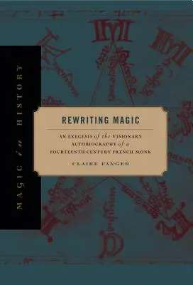 Rescrierea magiei: Exegeza autobiografiei vizionare a unui călugăr francez din secolul al XIV-lea (Rewriting Magic: An Exegesis of the Visionary Autobiography of a Fourteenth-Century French Monk) - Rewriting Magic: An Exegesis of the Visionary Autobiography of a Fourteenth-Century French Monk