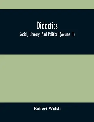 Didactica: Social, Literary, And Political (Volume Ii) - Didactics: Social, Literary, And Political (Volume Ii)
