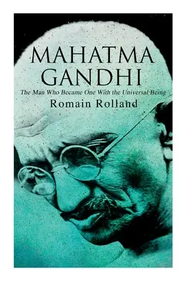 Mahatma Gandhi - Omul care a devenit una cu ființa universală: Biografia celebrului lider indian - Mahatma Gandhi - The Man Who Became One With the Universal Being: Biography of the Famous Indian Leader