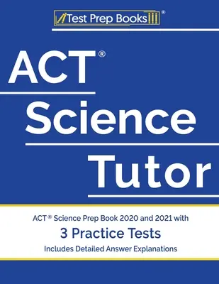 ACT Science Tutor: ACT Science Prep Book 2020 și 2021 cu 3 teste practice [include explicații detaliate ale răspunsurilor] - ACT Science Tutor: ACT Science Prep Book 2020 and 2021 with 3 Practice Tests [Includes Detailed Answer Explanations]