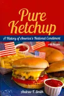 Ketchup pur: O istorie a condimentului național al Americii cu rețete - Pure Ketchup: A History of America's National Condiment with Recipes