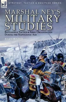 Studiile militare ale mareșalului Ney: Tactica câmpului de luptă și organizarea armatei în epoca napoleoniană - Marshal Ney's Military Studies: Battlefield Tactics and Army Organisation During the Napoleonic Age