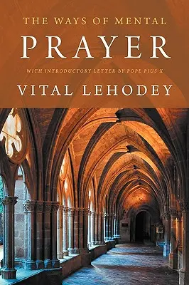 The Ways of Mental Prayer (Căile rugăciunii mentale) cu o scrisoare introductivă a Papei Pius al X-lea - The Ways of Mental Prayer with Introductory Letter by Pope Pius X