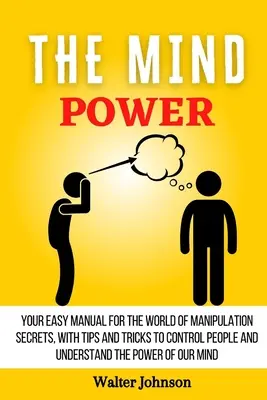 Puterea minții: Manualul tău ușor pentru lumea secretelor manipulării, cu sfaturi și trucuri pentru a controla oamenii și a înțelege puterea - The Mind Power: Your Easy Manual For The World of Manipulation Secrets, With Tips and Tricks To Control People And Understand the Powe