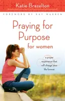 Praying for Purpose pentru femei: O experiență de rugăciune care îți va schimba viața pentru totdeauna - Praying for Purpose for Women: A Prayer Experience That Will Change Your Life Forever