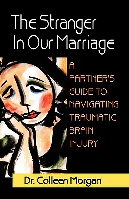 Străinul din căsnicia noastră, un ghid al partenerilor pentru navigarea prin leziunile cerebrale traumatice (The Stranger in Our Marriage, a Partners Guide to Navigating Traumatic Brain Injury) - The Stranger in Our Marriage, a Partners Guide to Navigating Traumatic Brain Injury