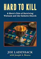 Greu de ucis: A Hero's Tale of Surviving Vietnam and the Catholic Church (Povestea unui erou care a supraviețuit Vietnamului și Bisericii Catolice) - Hard to Kill: A Hero's Tale of Surviving Vietnam and the Catholic Church