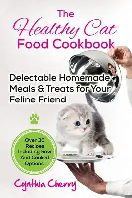 The Healthy Cat Food Cookbook: Delectable Homemade Meals & Treats for Your Feline Friend. Peste 30 de rețete, inclusiv opțiuni crude și gătite! - The Healthy Cat Food Cookbook: Delectable Homemade Meals & Treats for Your Feline Friend. Over 30 Recipes Including Raw And Cooked Options!