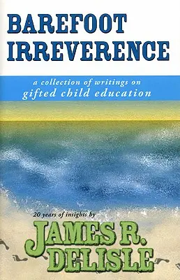 Irreverență desculță: O colecție de scrieri despre educația copiilor supradotați - Barefoot Irreverence: A Collection of Writings on Gifted Child Education