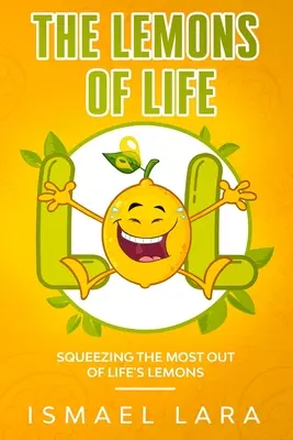 Lămâile vieții: Stoarcerea maximului din lămâile vieții - The Lemons of Life: Squeezing the Most out of Life's Lemons
