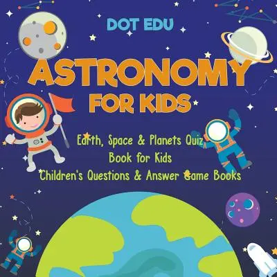 Astronomy for Kids Earth, Space & Planets Quiz Book for Kids Cărți de joc cu întrebări și răspunsuri pentru copii - Astronomy for Kids Earth, Space & Planets Quiz Book for Kids Children's Questions & Answer Game Books