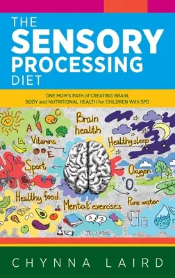 Dieta procesării senzoriale: Calea unei mame de a crea creier, corp și sănătate nutrițională pentru copiii cu SPD - The Sensory Processing Diet: One Mom's Path of Creating Brain, Body and Nutritional Health for Children with SPD