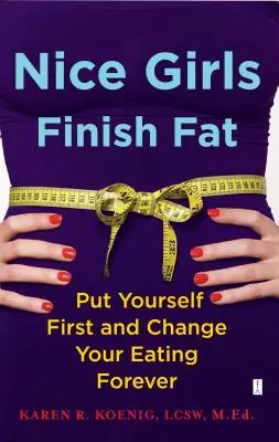 Nice Girls Finish Fat: Pune-te pe tine pe primul loc și schimbă-ți alimentația pentru totdeauna - Nice Girls Finish Fat: Put Yourself First and Change Your Eating Forever