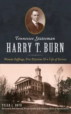 Harry T. Burn, om de stat din Tennessee: Sufragiul femeilor, alegeri libere și o viață de serviciu - Tennessee Statesman Harry T. Burn: Woman Suffrage, Free Elections and a Life of Service