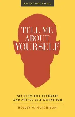 Povestește-mi despre tine: Șase pași pentru o autodefinire precisă și artistică - Tell Me about Yourself: Six Steps for Accurate and Artful Self-Definition
