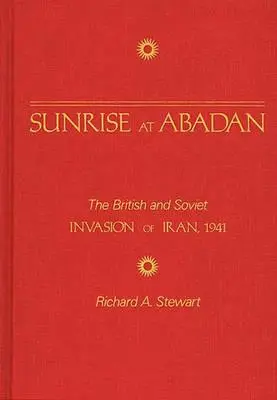Răsărit de soare la Abadan: Invazia britanică și sovietică din Iran, 1941 - Sunrise at Abadan: The British and Soviet Invasion of Iran, 1941