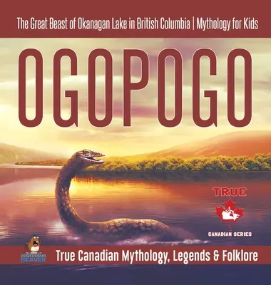 Ogopogo - Marea bestie a lacului Okanagan din Columbia Britanică - Mitologie pentru copii - Mitologie, legende și folclor canadian adevărat - Ogopogo - The Great Beast of Okanagan Lake in British Columbia - Mythology for Kids - True Canadian Mythology, Legends & Folklore