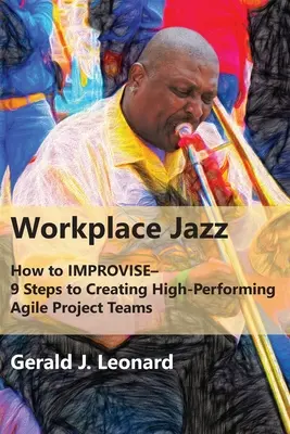 Workplace Jazz: How to IMPROVISE-9 pași pentru a crea echipe de proiect Agile de înaltă performanță - Workplace Jazz: How to IMPROVISE-9 Steps to Creating High-Performing Agile Project Teams