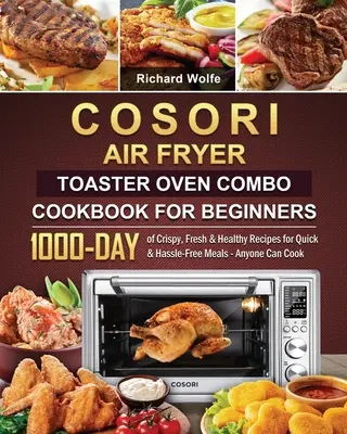 COSORI Air Fryer Toaster Oven Combo Carte de bucate pentru începători: 1000 de zile de rețete crocante, proaspete și sănătoase pentru mese rapide și fără complicații - Oricine poate găti - COSORI Air Fryer Toaster Oven Combo Cookbook for Beginners: 1000-Day of Crispy, Fresh & Healthy Recipes for Quick & Hassle-Free Meals - Anyone Can Coo