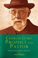 Charles Gore: Anglican radical: Charles Gore și scrierile sale - Charles Gore: Radical Anglican: Charles Gore and His Writings