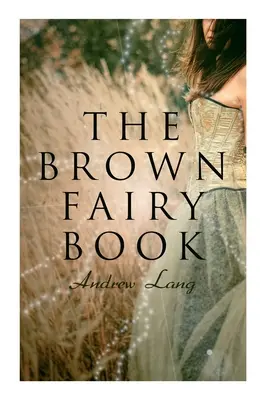 The Brown Fairy Book: 32 de povești fermecate despre aventuri fantastice și magice, povești de la indienii americani, boșimanii australieni și k africani - The Brown Fairy Book: 32 Enchanted Tales of Fantastic & Magical Adventures, Sttories from American Indians, Australian Bushmen and African K