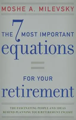 Cele mai importante 7 ecuații pentru pensionarea ta: Oamenii și ideile fascinante care stau la baza planificării veniturilor la pensie: The Fascinating People and Ideas Behind Planning Your Retirement Income - 7 Most Important Equations for Your Retirement: The Fascinating People and Ideas Behind Planning Your Retirement Income
