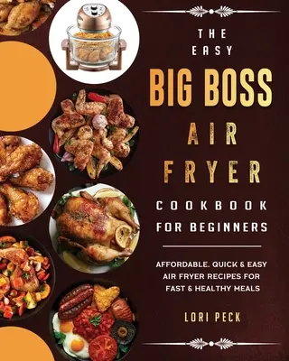 Cartea de bucate Easy Big Boss Air Fryer pentru începători: Rețete accesibile, rapide și ușoare pentru prăjitoare cu aer pentru mese rapide și sănătoase - The Easy Big Boss Air Fryer Cookbook For Beginners: Affordable, Quick & Easy Air Fryer Recipes For Fast & Healthy Meals